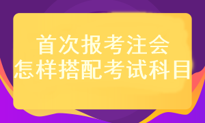 首次報(bào)考注會(huì)考試科目應(yīng)該怎樣搭配？