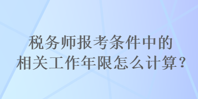 稅務師報考條件中的相關工作年限怎么計算？