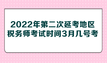 2022年第二次延考地區(qū)稅務(wù)師考試時間3月幾號考？