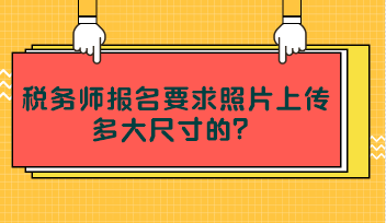 稅務(wù)師報(bào)名要求照片上傳多大尺寸的？