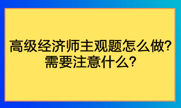 高級(jí)經(jīng)濟(jì)師主觀題怎么做？需要注意什么？