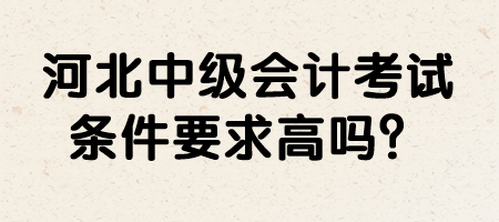 河北中級(jí)會(huì)計(jì)考試條件要求高嗎？