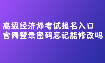 高級(jí)經(jīng)濟(jì)師考試報(bào)名入口官網(wǎng)登錄密碼忘記能修改嗎？