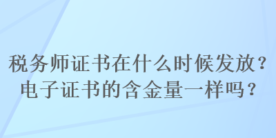 稅務師證書在什么時候發(fā)放？電子證書的含金量一樣嗎？