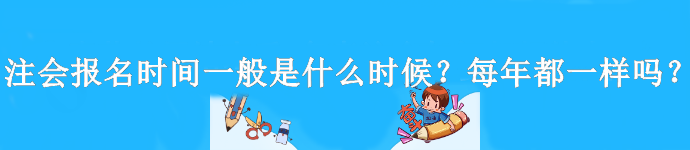 注會報名時間一般是什么時候？每年都一樣嗎？