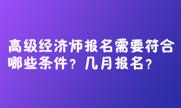 高級經(jīng)濟(jì)師報名需要符合哪些條件？幾月報名？  