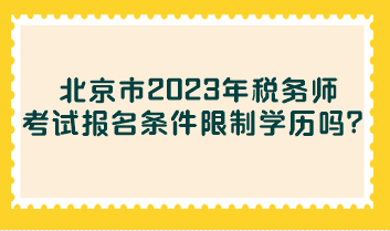 北京市2023年稅務(wù)師考試報(bào)名條件限制學(xué)歷嗎？