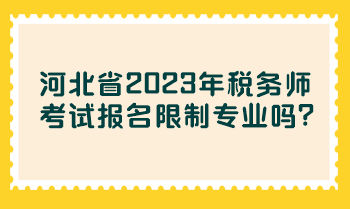 河北省2023年稅務(wù)師考試報名限制專業(yè)嗎？