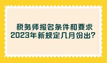 稅務(wù)師報名條件和要求2023年新規(guī)定幾月份出？