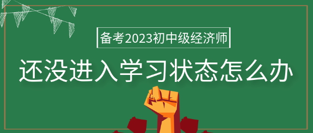 備考2023年初中級(jí)經(jīng)濟(jì)師 還沒(méi)進(jìn)入學(xué)習(xí)狀態(tài)怎么辦？