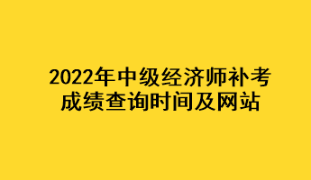 2022年中級(jí)經(jīng)濟(jì)師補(bǔ)考成績(jī)查詢時(shí)間及網(wǎng)站