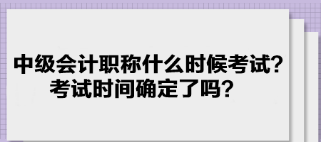 中級會計職稱什么時候考試？考試時間確定了嗎？