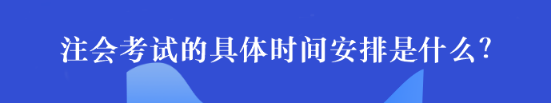 注會考試的具體時間安排是什么？