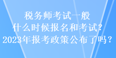 稅務(wù)師考試一般什么時候報名和考試？2023年報考政策公布了嗎？