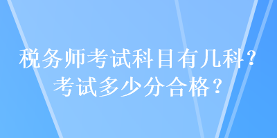 稅務(wù)師考試科目有幾科？考試多少分合格？