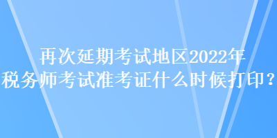 再次延期考試地區(qū)2022年稅務(wù)師考試準(zhǔn)考證什么時(shí)候打?。? suffix=