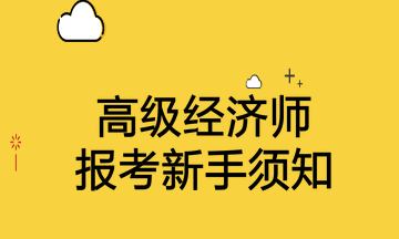 高級經(jīng)濟師報考新手須知