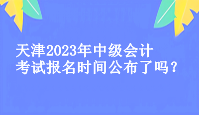 天津2023中級會計考試的報名時間