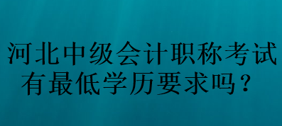 河北中級會計職稱考試有最低學歷要求嗎？