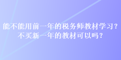 能不能用前一年的稅務(wù)師教材學(xué)習(xí)？不買新一年的教材可以嗎？