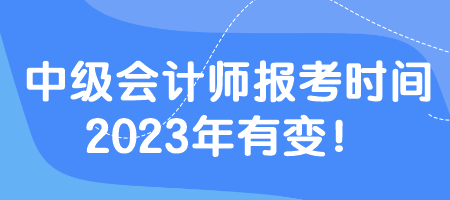 中級會(huì)計(jì)師報(bào)考時(shí)間2023年有變！