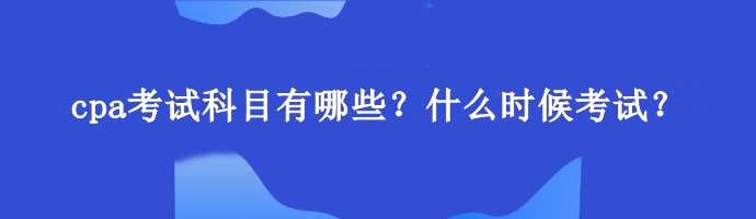 cpa考試科目有哪些？什么時(shí)候考試？