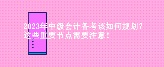 2023年中級會計備考該如何規(guī)劃？