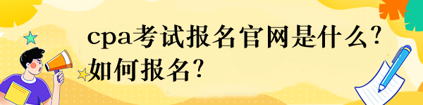 cpa考試報名官網(wǎng)是什么？如何報名？