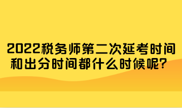 稅務(wù)師第二次延考時(shí)間和出分時(shí)間都什么時(shí)候呢？