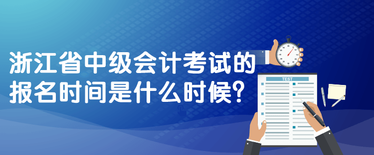 浙江省中級會計考試的報名時間是什么時候？