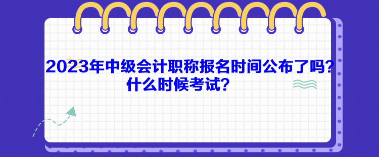 2023年中級(jí)會(huì)計(jì)職稱報(bào)名時(shí)間公布了嗎？什么時(shí)候考試？