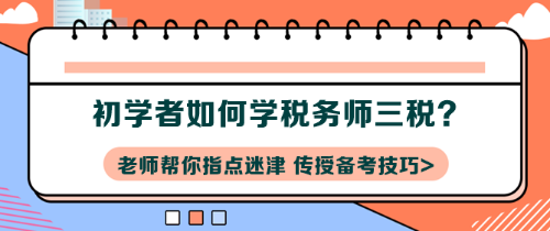 初學(xué)者如何學(xué)稅務(wù)師三稅