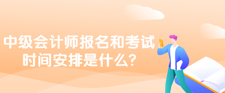 中級會計師報名和考試時間安排是什么