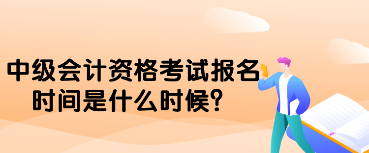 中級(jí)會(huì)計(jì)資格考試報(bào)名時(shí)間是什么時(shí)候？