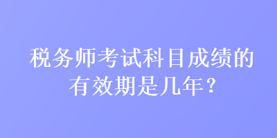 稅務師考試科目成績的有效期是幾年？