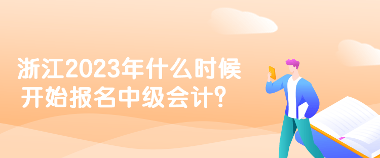 浙江2023年什么時(shí)候開(kāi)始報(bào)名中級(jí)會(huì)計(jì)？