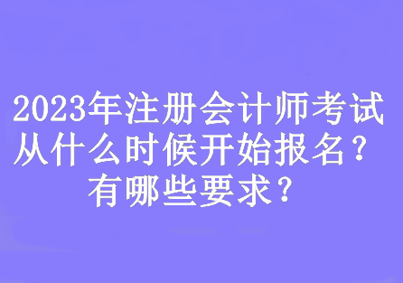 2023年注冊(cè)會(huì)計(jì)師考試從什么時(shí)候開始報(bào)名？有哪些要求？