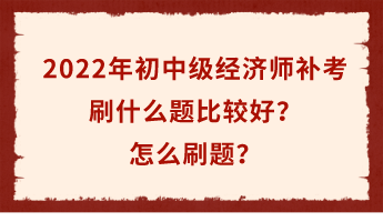 2022年初中級經(jīng)濟(jì)師補(bǔ)考倒計時 刷什么題比較好？怎么刷題？