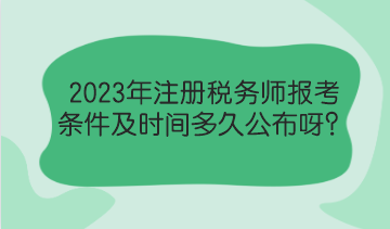 2023年注冊(cè)稅務(wù)師報(bào)考條件及時(shí)間多久公布呀？