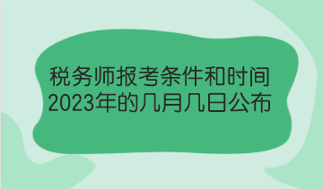 稅務(wù)師報考條件和時間2023年的幾月幾日公布？