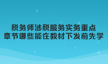 稅務(wù)師涉稅服務(wù)實(shí)務(wù)重點(diǎn)章節(jié)哪些可以在教材下發(fā)前先學(xué)習(xí)？