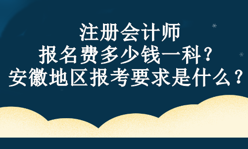 注冊(cè)會(huì)計(jì)師報(bào)名費(fèi)多少錢一科？安徽地區(qū)報(bào)考要求是什么？