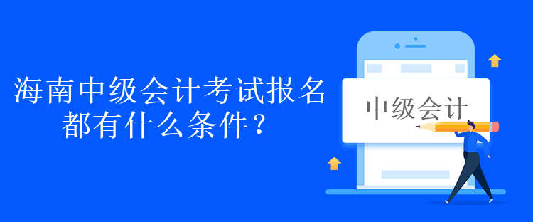 海南中級(jí)會(huì)計(jì)考試報(bào)名都有什么條件？