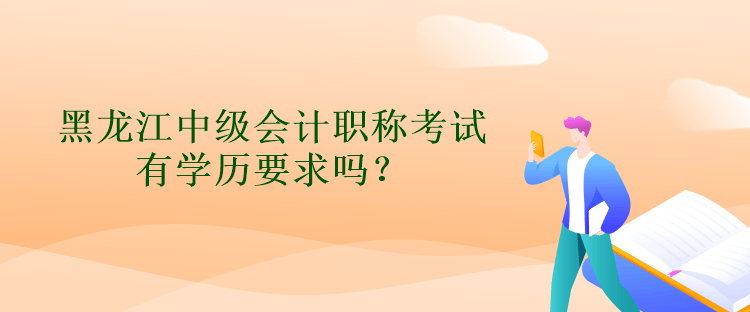 黑龍江中級會計職稱考試有學(xué)歷要求嗎？