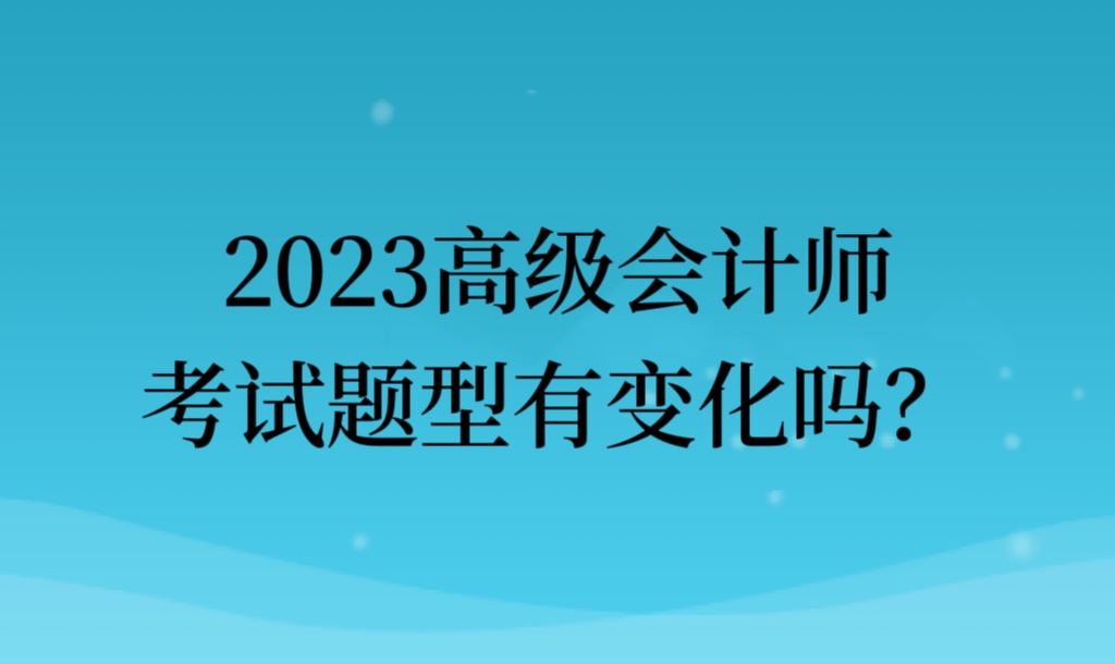 2023高級會計師考試題型有變化嗎？