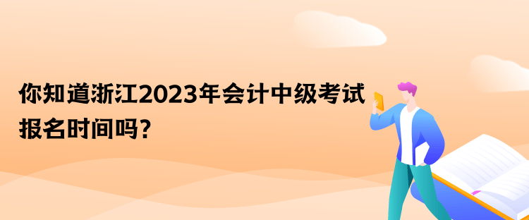 你知道浙江2023年會計中級考試報名時間嗎？