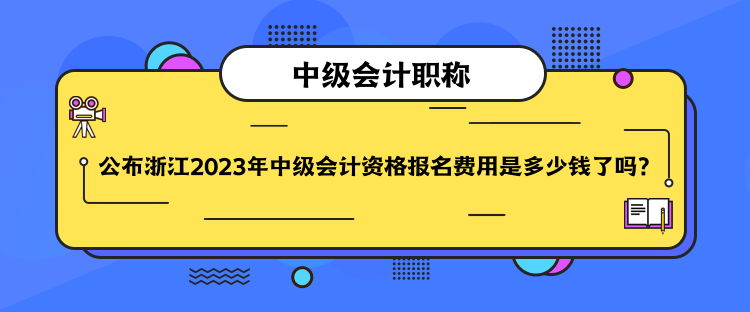 公布浙江2023年中級會計(jì)資格報(bào)名費(fèi)用是多少錢了嗎？