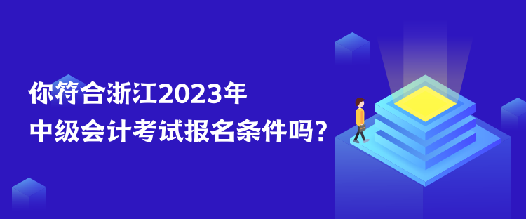 你符合浙江2023年中級會計考試報名條件嗎？