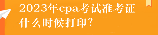 2023年cpa考試準(zhǔn)考證什么時候打?。? suffix=