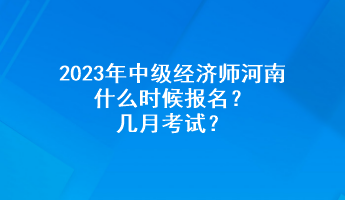 2023年中級(jí)經(jīng)濟(jì)師河南什么時(shí)候報(bào)名？幾月考試？